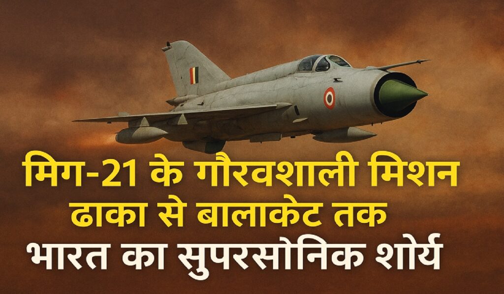 मिग-21 के गौरवशाली मिशन: ढाका से बालाकोट तक भारत का सुपरसोनिक शौर्य