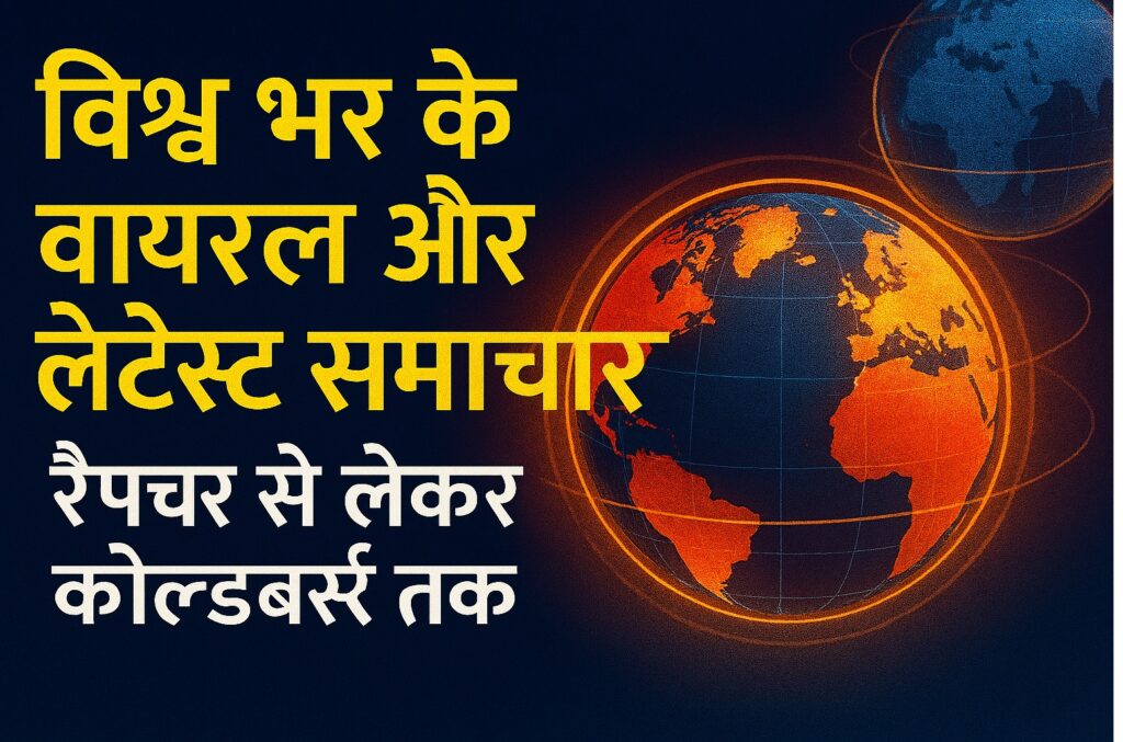 विश्व भर के वायरल और लेटेस्ट समाचार: रैप्चर से लेकर कोल्डबर्स्ट तक