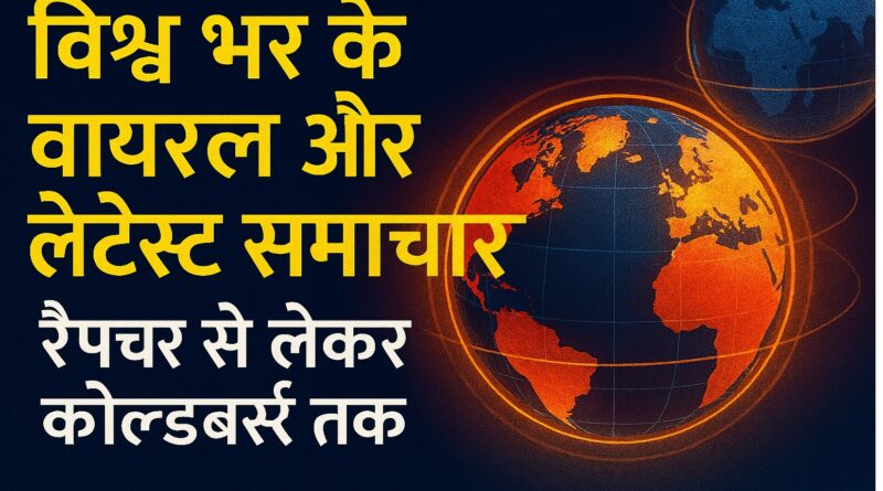 विश्व भर के वायरल और लेटेस्ट समाचार: रैप्चर से लेकर कोल्डबर्स्ट तक