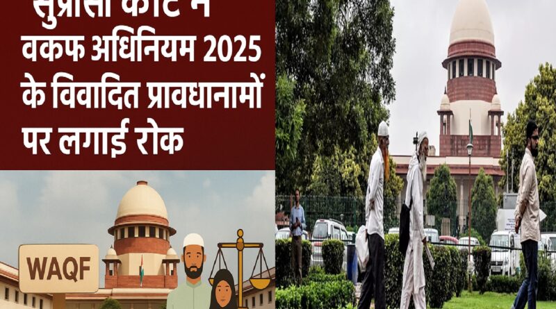 सर्वोच्च न्यायालय ने वक्फ (संशोधन) अधिनियम, 2025 के विवादित प्रावधानों पर लगाई रोक – जानें मुख्य बिंदु