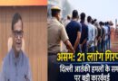 असम में बड़ी कार्रवाई: दिल्ली आतंकी हमलों के समर्थन पर 21 लोग गिरफ्तार, सोशल मीडिया पोस्ट से खुली साजिश की परतें