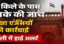लाल किला धमाका जांच — सुरक्षा एजेंसियों ने तेज़ की कार्रवाई