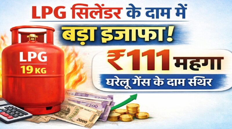 एलपीजी सिलेंडर के दाम में बड़ा इजाफा: 19 कि.ग्रा कमर्शियल सिलेंडर ₹111 महंगा, घरेलू गैस के दाम स्थिर