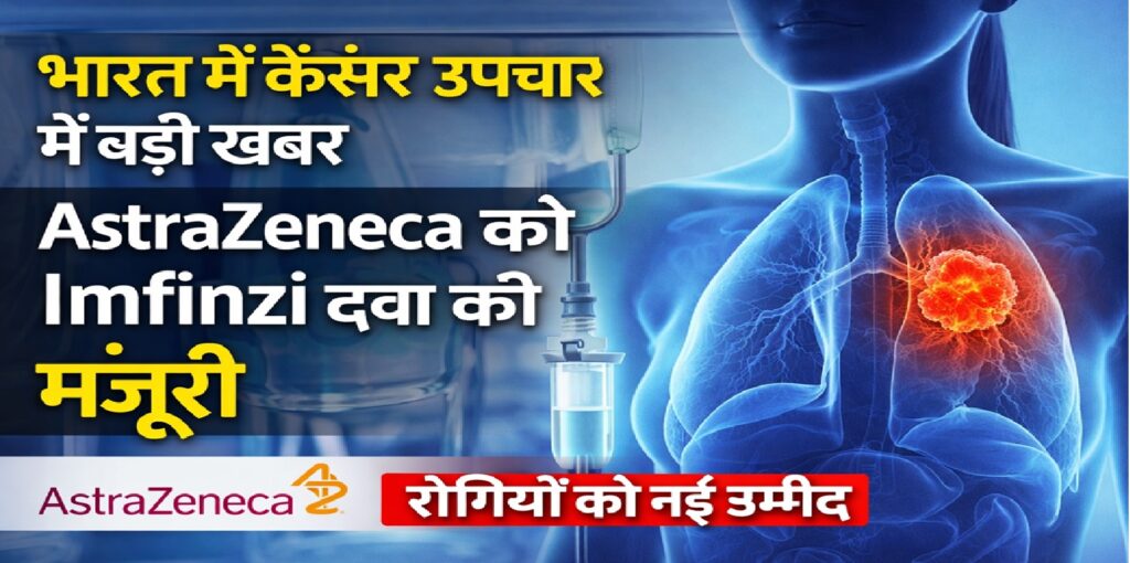 भारत में कैंसर उपचार में बड़ी प्रगति: एस्ट्राजेनेका को ‘इम्फिंज़ी’ दवा की नई मंज़ूरी, रोगियों को नई उम्मीद