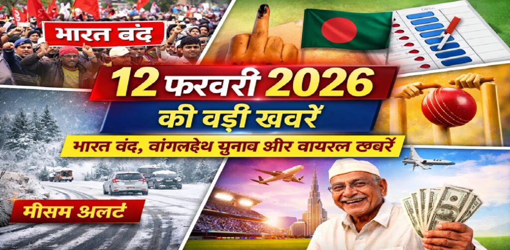 12 फरवरी 2026 की बड़ी खबरें: भारत बंद का असर, बांग्लादेश चुनाव, मौसम अलर्ट और दुनिया की वायरल स्टोरी
