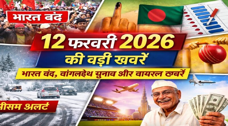 12 फरवरी 2026 की बड़ी खबरें: भारत बंद का असर, बांग्लादेश चुनाव, मौसम अलर्ट और दुनिया की वायरल स्टोरी