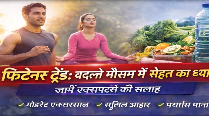 फिटनेस ट्रेंड: बदलते मौसम में सेहत का ध्यान क्यों है ज़रूरी? जानें एक्सपर्ट्स की सलाह