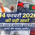 14 फरवरी 2026 की बड़ी खबरें: पीएम मोदी असम दौरे पर, बांग्लादेश चुनाव चर्चा में, मौसम अलर्ट और बाजार अपडेट