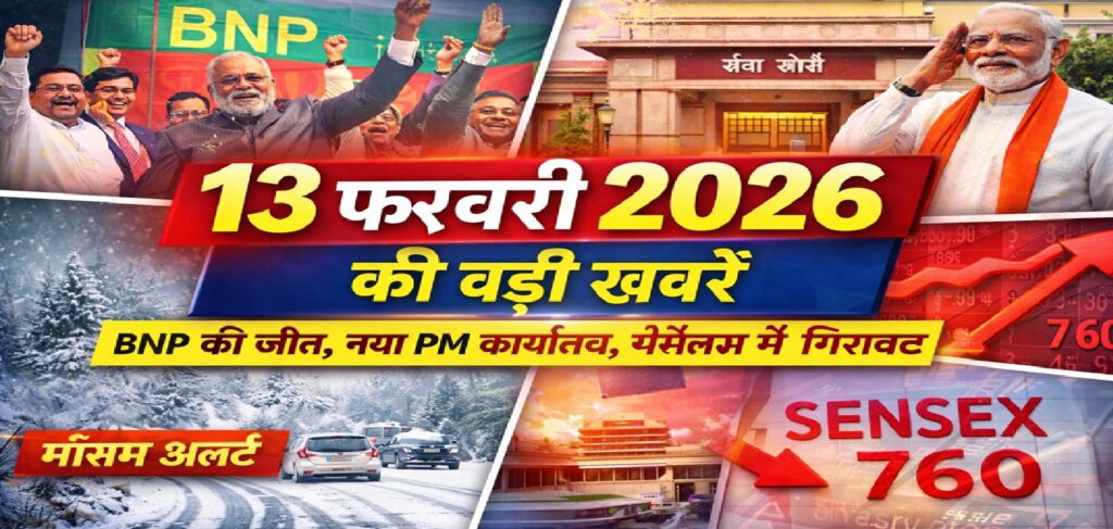 13 फरवरी 2026 की बड़ी खबरें: बांग्लादेश चुनाव में BNP की जीत, पीएम मोदी का ‘सेवा तीर्थ’ शिफ्ट, मौसम अलर्ट और बाजार में गिरावट