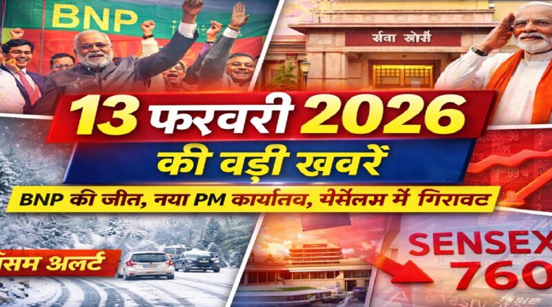 13 फरवरी 2026 की बड़ी खबरें: बांग्लादेश चुनाव में BNP की जीत, पीएम मोदी का ‘सेवा तीर्थ’ शिफ्ट, मौसम अलर्ट और बाजार में गिरावट