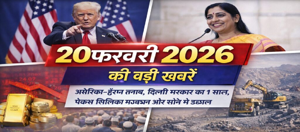 20 फरवरी 2026 की बड़ी खबरें: अमेरिका-ईरान तनाव, दिल्ली सरकार का 1 साल, पैक्स सिलिका गठबंधन और सोने में उछाल
