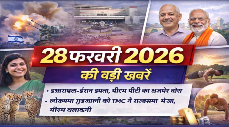28 फ़रवरी 2026 की बड़ी खबरें: इज़राइल-ईरान तनाव, पीएम मोदी अजमेर दौरा, सोने के भाव में हलचल और मौसम अपडेट