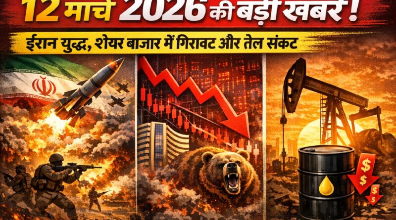 12 मार्च 2026 की बड़ी खबरें: ईरान युद्ध, शेयर बाजार में गिरावट और तेल संकट
