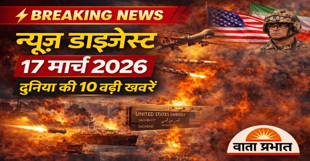 न्यूज़ डाइजेस्ट 17 मार्च: युद्ध की आग, तेल बाजार में उथल-पुथल