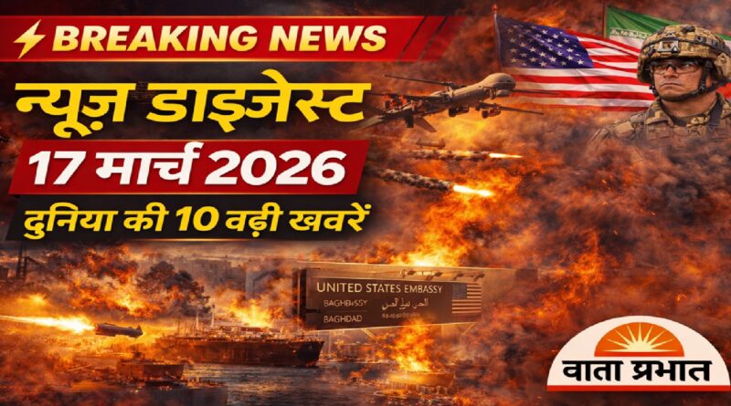 न्यूज़ डाइजेस्ट 17 मार्च: युद्ध की आग, तेल बाजार में उथल-पुथल