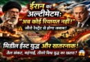 ईरान का अल्टीमेटम: “अब कोई रियायत नहीं” — मिडिल ईस्ट युद्ध ने बढ़ाया वैश्विक खतरा