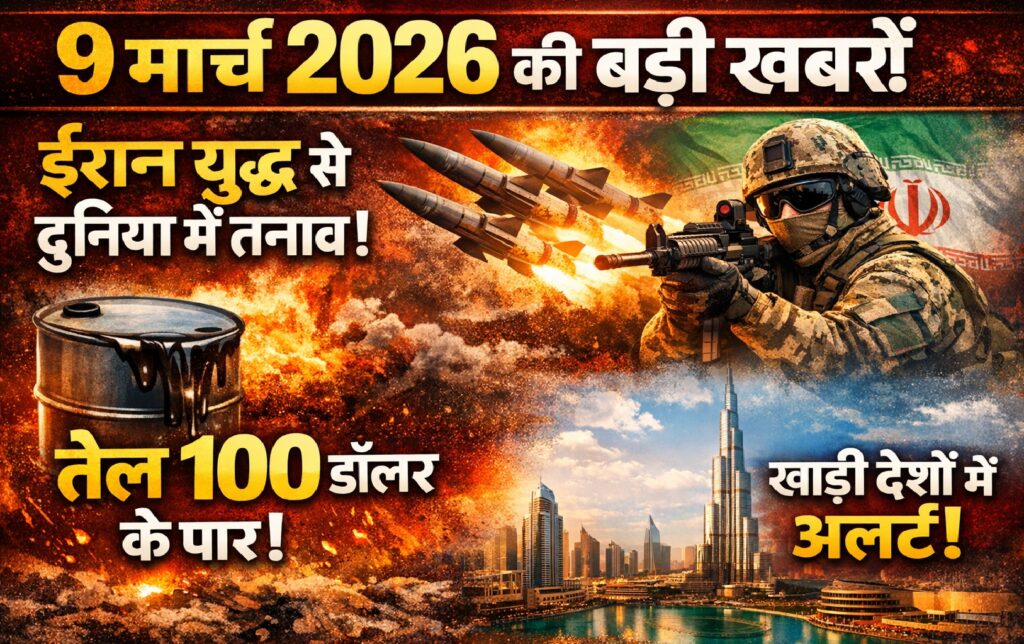 9 मार्च 2026 की बड़ी खबरें: ईरान युद्ध से दुनिया में तनाव, तेल 100 डॉलर के पार, खाड़ी देशों में अलर्ट