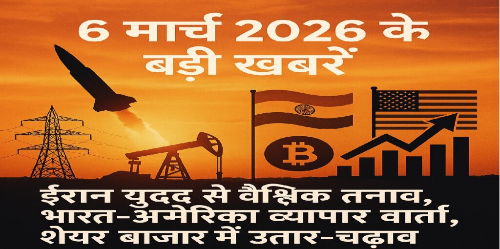 6 मार्च 2026 की बड़ी खबरें: ईरान युद्ध से वैश्विक तनाव, भारत-अमेरिका व्यापार वार्ता, शेयर बाजार में उतार-चढ़ाव