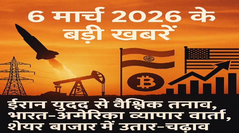 6 मार्च 2026 की बड़ी खबरें: ईरान युद्ध से वैश्विक तनाव, भारत-अमेरिका व्यापार वार्ता, शेयर बाजार में उतार-चढ़ाव
