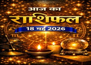 आज का राशिफल – 18 मई 2026 | आत्म‑विश्वास और निर्णय‑क्षमता का दिन | Horoscope Today in Hindi