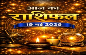 आज का राशिफल – 19 मई 2026 | आत्म‑विकास और सकारात्मक सोच का दिन | Horoscope Today in Hindi