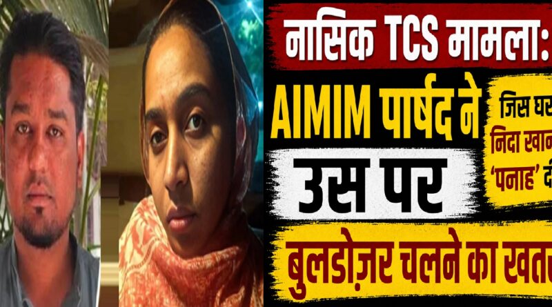 नासिक टीसीएस मामला: एआईएमआईएम पार्षद के घर पर बुलडोज़र का खतरा, निदा खान को ‘पनाह’ देने के आरोप से बढ़ी सियासी हलचल