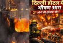 दिल्ली होटल अग्निकांड: मालवीय नगर की त्रासदी ने उठाए सुरक्षा व्यवस्था पर गंभीर सवाल, 21 लोगों की मौत से दहली राजधानी