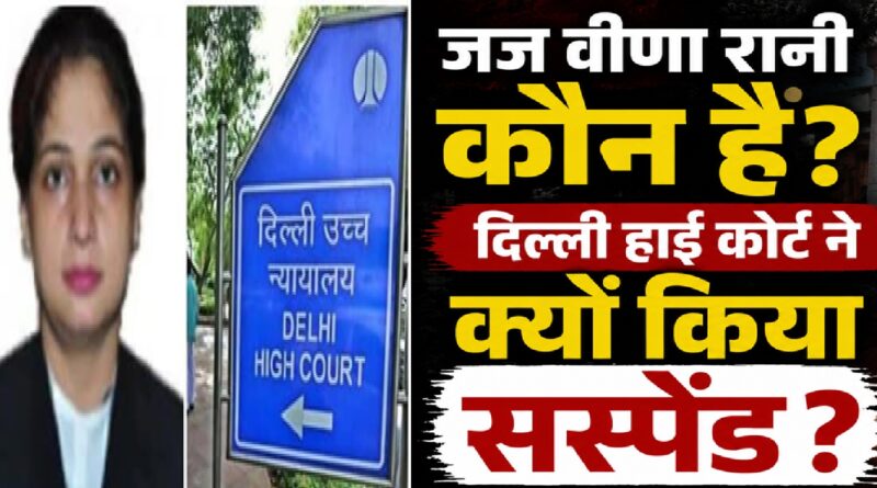 जज वीणा रानी कौन हैं और दिल्ली हाई कोर्ट ने उन्हें सस्पेंड क्यों किया? जानिए पूरा मामला